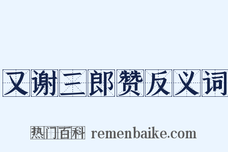 又谢三郎赞反义词是什么意思的图片
